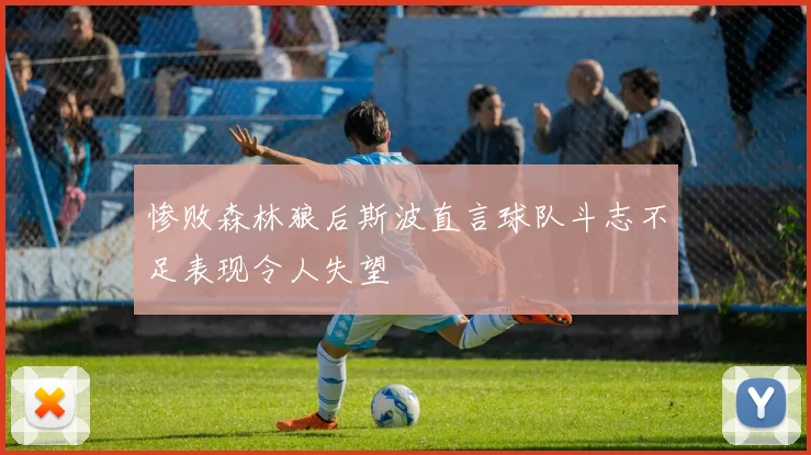 惨败森林狼后斯波直言球队斗志不足表现令人失望
