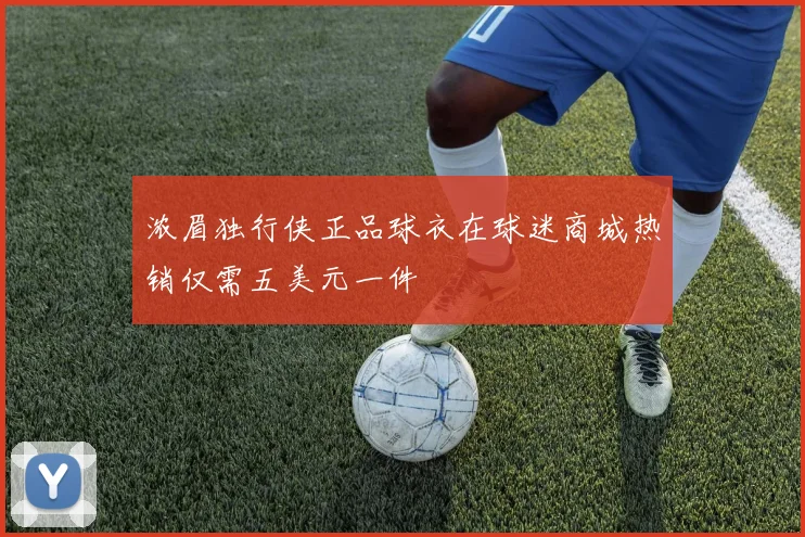 浓眉独行侠正品球衣在球迷商城热销仅需五美元一件