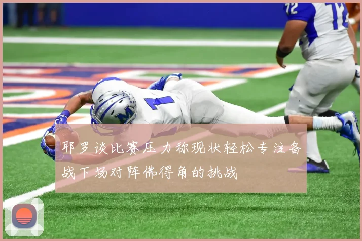 耶罗谈比赛压力称现状轻松专注备战下场对阵佛得角的挑战