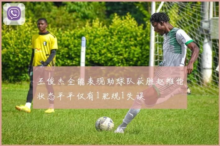 王俊杰全能表现助球队获胜赵维伦状态平平仅有1犯规1失误