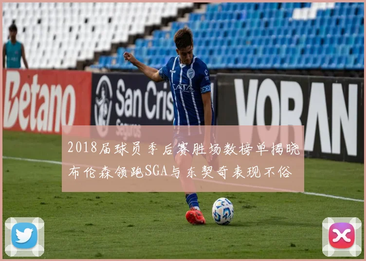 2018届球员季后赛胜场数榜单揭晓布伦森领跑SGA与东契奇表现不俗