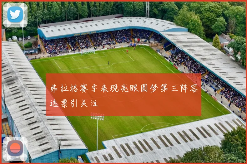 弗拉格赛季表现亮眼圆梦第三阵容选票引关注