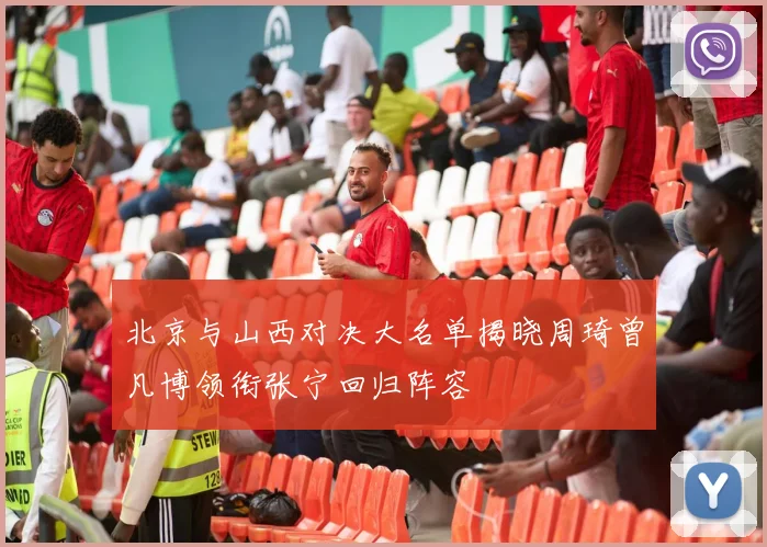 北京与山西对决大名单揭晓周琦曾凡博领衔张宁回归阵容