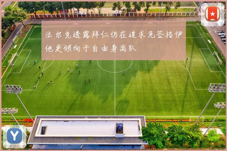 法尔克透露拜仁仍在追求免签格伊他更倾向于自由身离队