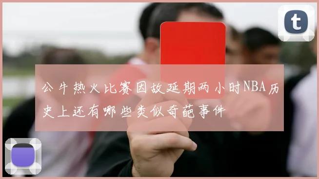 公牛热火比赛因故延期两小时NBA历史上还有哪些类似奇葩事件