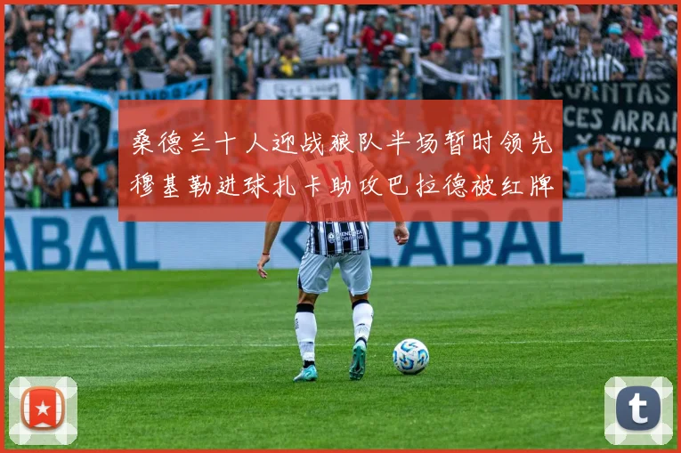 桑德兰十人迎战狼队半场暂时领先穆基勒进球扎卡助攻巴拉德被红牌罚下