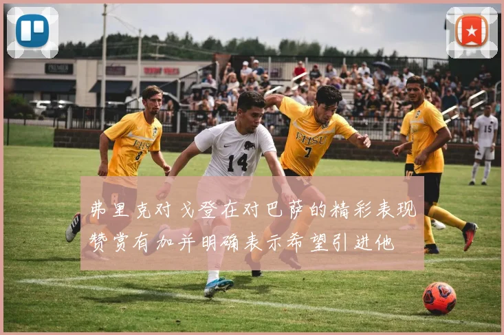 弗里克对戈登在对巴萨的精彩表现赞赏有加并明确表示希望引进他