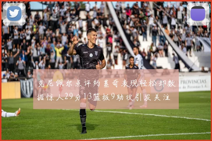 克尼佩尔点评约基奇表现轻松却数据惊人29分13篮板9助攻引发关注