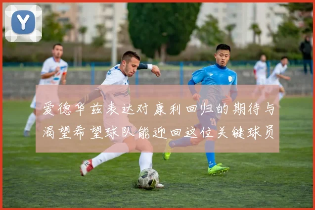 爱德华兹表达对康利回归的期待与渴望希望球队能迎回这位关键球员